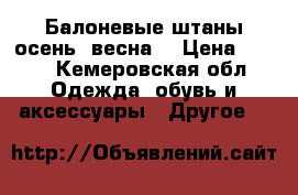 Балоневые штаны осень, весна. › Цена ­ 200 - Кемеровская обл. Одежда, обувь и аксессуары » Другое   